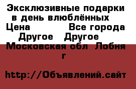 Эксклюзивные подарки в день влюблённых! › Цена ­ 1 580 - Все города Другое » Другое   . Московская обл.,Лобня г.